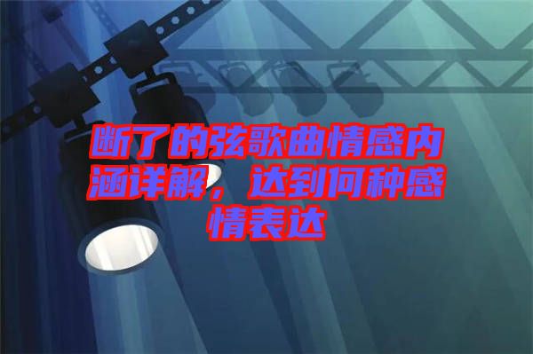 斷了的弦歌曲情感內(nèi)涵詳解，達(dá)到何種感情表達(dá)