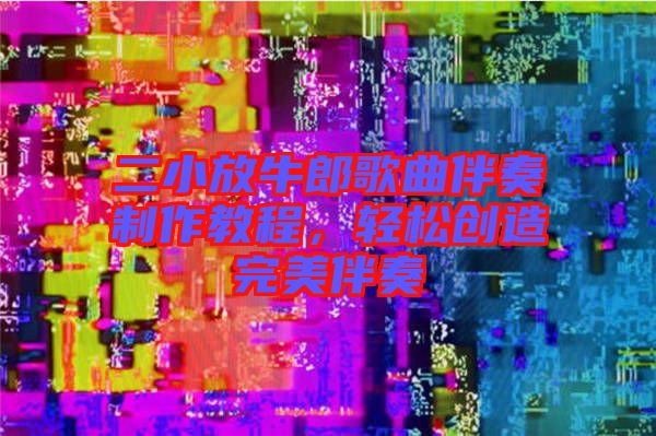 二小放牛郎歌曲伴奏制作教程，輕松創(chuàng)造完美伴奏
