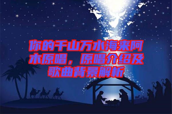 你的千山萬水海來阿木原唱，原唱介紹及歌曲背景解析