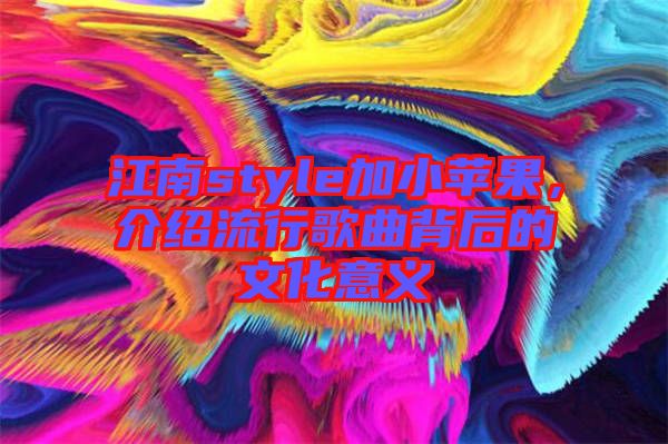 江南style加小蘋(píng)果，介紹流行歌曲背后的文化意義