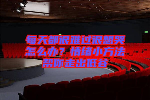 每天都很難過很想哭怎么辦？情緒小方法幫你走出低谷