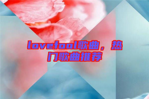lovefool歌曲，熱門歌曲推薦