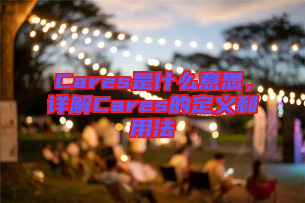 Cares是什么意思，詳解Cares的定義和用法
