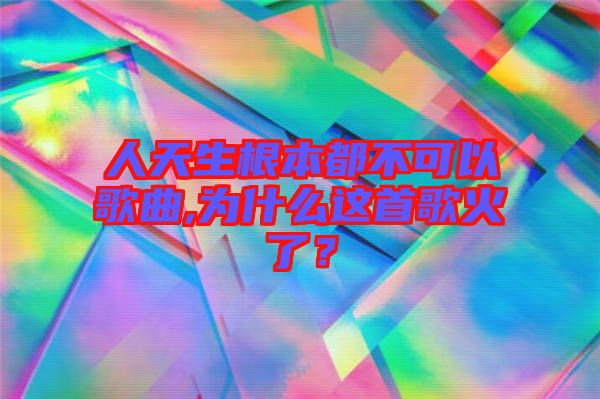 人天生根本都不可以歌曲,為什么這首歌火了？