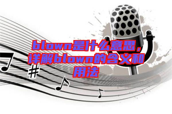 blown是什么意思，詳解blown的含義和用法