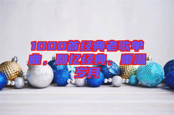 1000首經(jīng)典老歌單曲，回憶經(jīng)典，重溫歲月