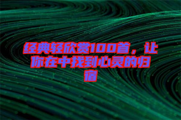 經(jīng)典輕欣賞100首，讓你在中找到心靈的歸宿