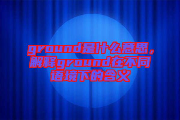 ground是什么意思，解釋ground在不同語境下的含義