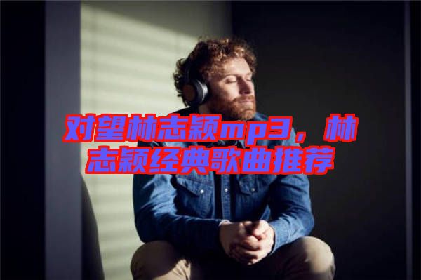 對望林志穎mp3，林志穎經(jīng)典歌曲推薦