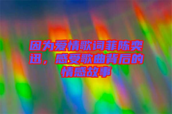 因為愛情歌詞菲陳奕迅，感受歌曲背后的情感故事