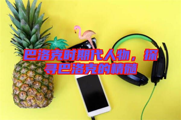 巴洛克時(shí)期代人物，探尋巴洛克的精髓