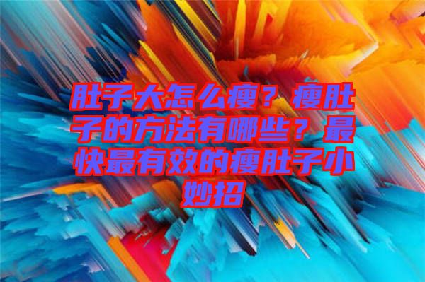肚子大怎么瘦？瘦肚子的方法有哪些？最快最有效的瘦肚子小妙招