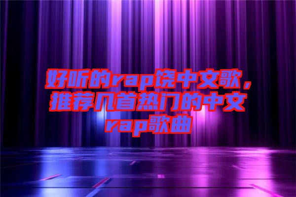好聽的rap饒中文歌，推薦幾首熱門的中文rap歌曲