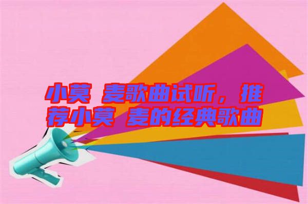 小莫騒麥歌曲試聽(tīng)，推薦小莫騒麥的經(jīng)典歌曲