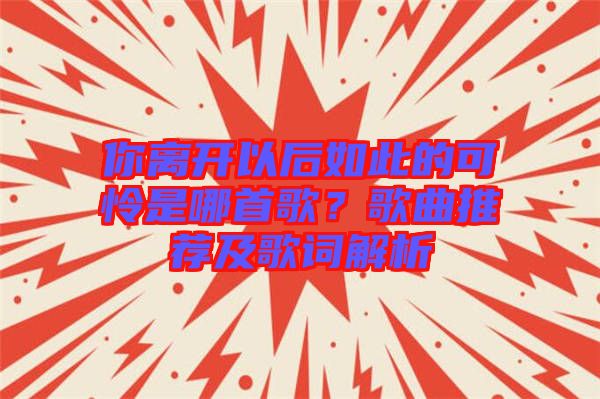 你離開以后如此的可憐是哪首歌？歌曲推薦及歌詞解析