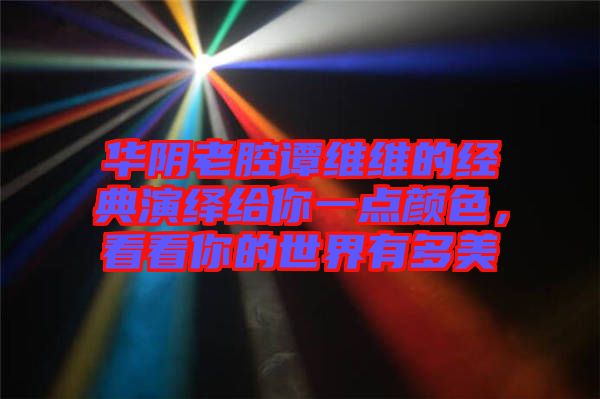 華陰老腔譚維維的經(jīng)典演繹給你一點(diǎn)顏色，看看你的世界有多美