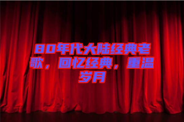 80年代大陸經(jīng)典老歌，回憶經(jīng)典，重溫歲月