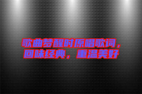 歌曲夢醒時原唱歌詞，回味經(jīng)典，重溫美好