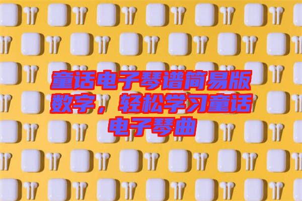 童話電子琴譜簡易版數(shù)字，輕松學(xué)習(xí)童話電子琴曲