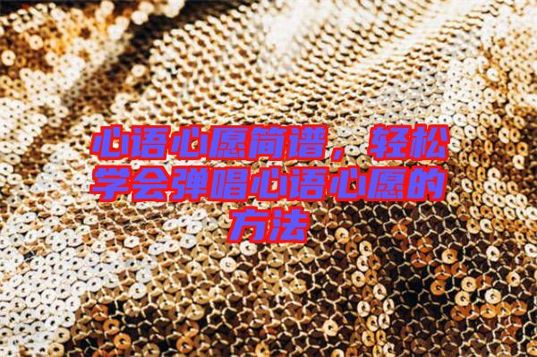 心語心愿簡譜，輕松學(xué)會彈唱心語心愿的方法