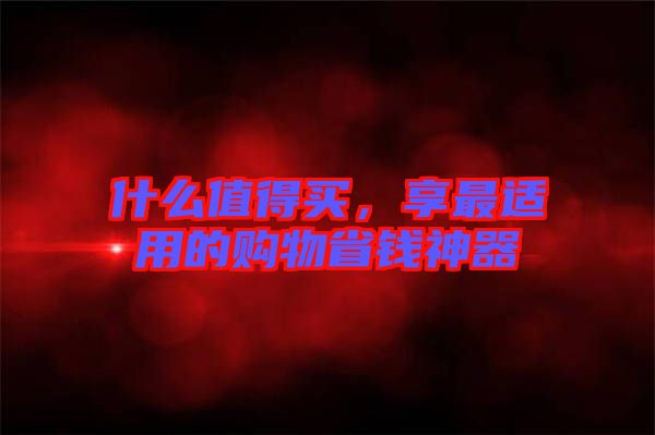 什么值得買，享最適用的購物省錢神器