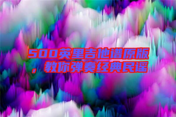 500英里吉他譜原版，教你彈奏經(jīng)典民謠