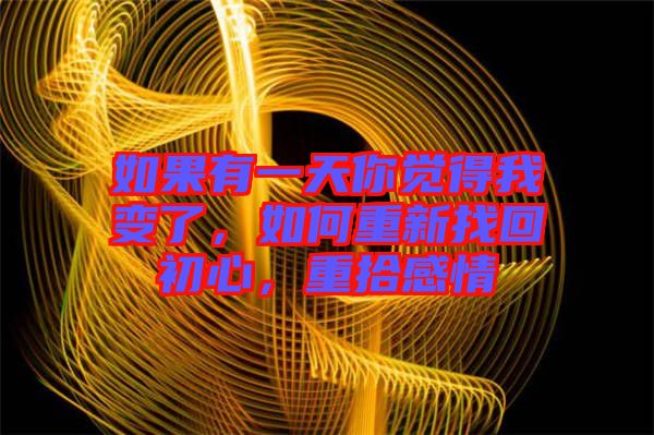如果有一天你覺(jué)得我變了，如何重新找回初心，重拾感情