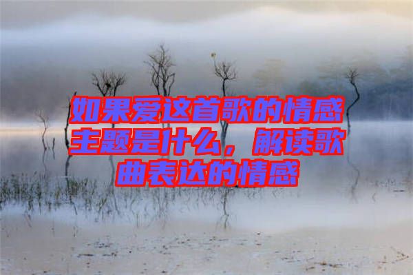 如果愛這首歌的情感主題是什么，解讀歌曲表達的情感