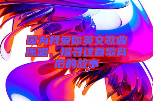 因?yàn)槲覑勰阌⑽母枨?，探尋這首歌背后的故事