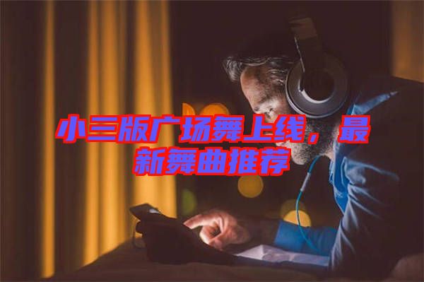 小三版廣場(chǎng)舞上線，最新舞曲推薦