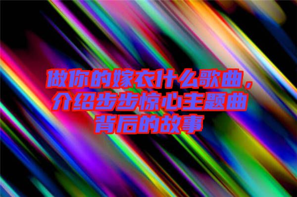 做你的嫁衣什么歌曲，介紹步步驚心主題曲背后的故事