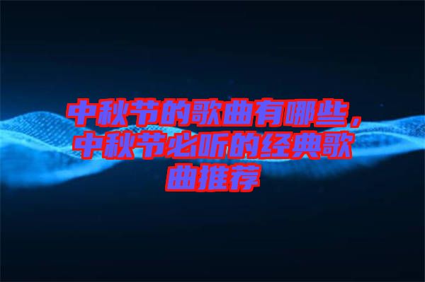 中秋節(jié)的歌曲有哪些，中秋節(jié)必聽的經(jīng)典歌曲推薦