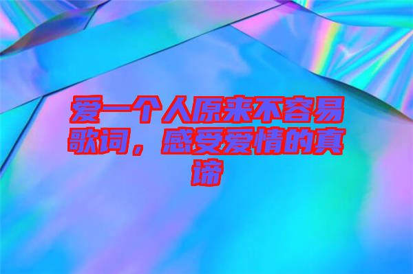 愛(ài)一個(gè)人原來(lái)不容易歌詞，感受愛(ài)情的真諦