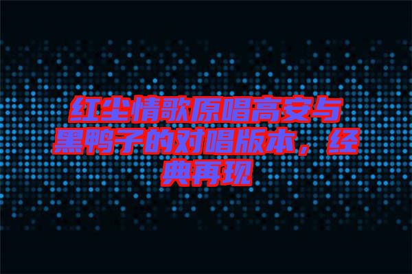 紅塵情歌原唱高安與黑鴨子的對唱版本，經(jīng)典再現(xiàn)