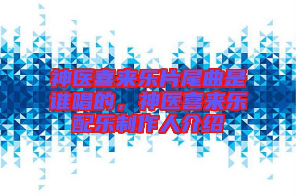 神醫(yī)喜來(lái)樂(lè)片尾曲是誰(shuí)唱的，神醫(yī)喜來(lái)樂(lè)配樂(lè)制作人介紹