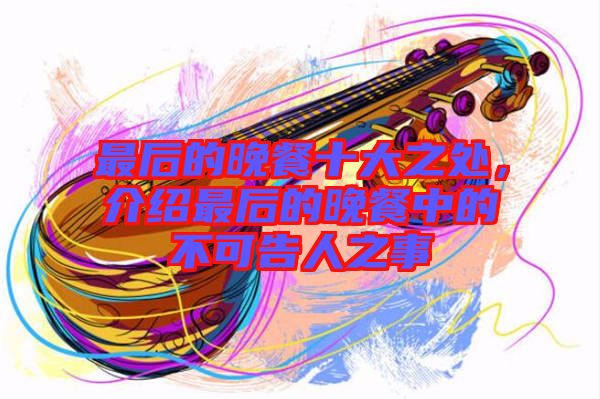 最后的晚餐十大之處，介紹最后的晚餐中的不可告人之事