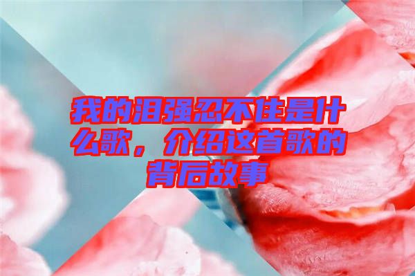 我的淚強(qiáng)忍不住是什么歌，介紹這首歌的背后故事
