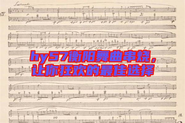 hy57衡陽(yáng)舞曲串燒，讓你狂歡的最佳選擇
