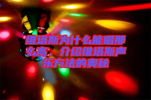 維塔斯為什么能唱那么高，介紹維塔斯聲樂方法的奧秘