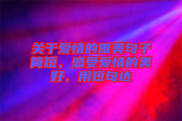 關(guān)于愛情的唯美句子簡(jiǎn)短，感受愛情的美好，用短句達(dá)