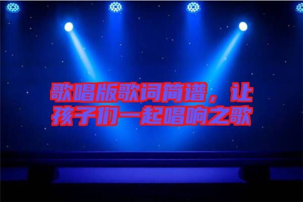 歌唱版歌詞簡(jiǎn)譜，讓孩子們一起唱響之歌