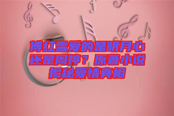 傅紅雪愛的是明月心還是周婷？原著小說揭秘愛情真相