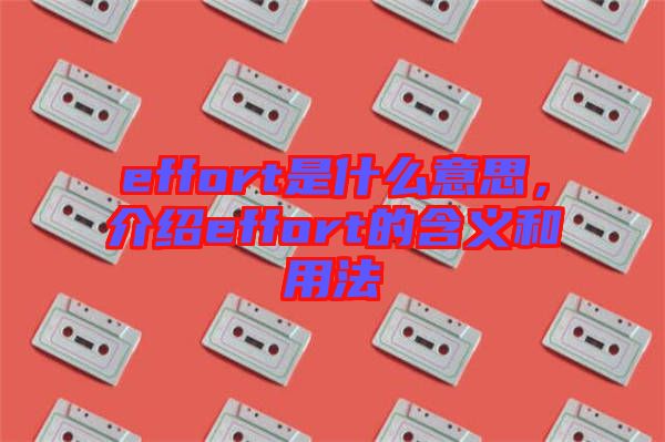 effort是什么意思，介紹effort的含義和用法