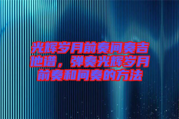 光輝歲月前奏間奏吉他譜，彈奏光輝歲月前奏和間奏的方法