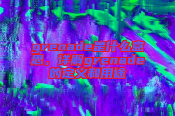 grenade是什么意思，詳解grenade的定義和用途
