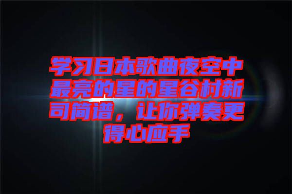 學(xué)習(xí)日本歌曲夜空中最亮的星的星谷村新司簡譜，讓你彈奏更得心應(yīng)手