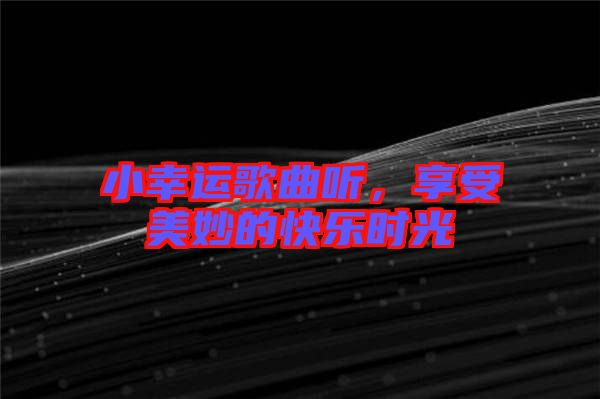 小幸運歌曲聽，享受美妙的快樂時光