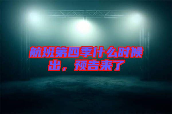 航班第四季什么時(shí)候出，預(yù)告來了