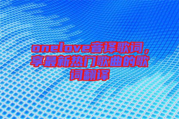 onelove音譯歌詞，享最新熱門歌曲的歌詞翻譯