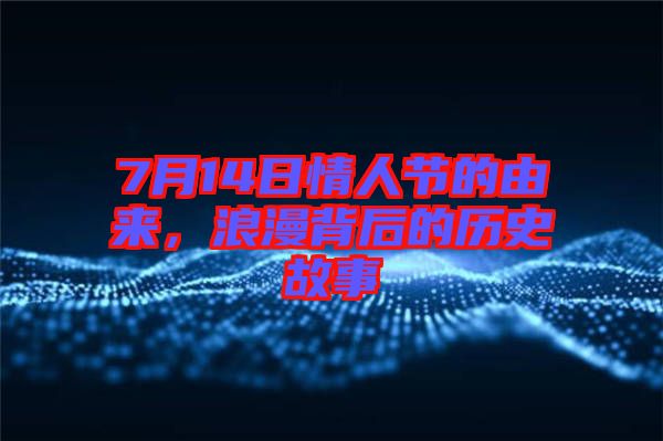 7月14日情人節(jié)的由來，浪漫背后的歷史故事